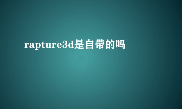 rapture3d是自带的吗
