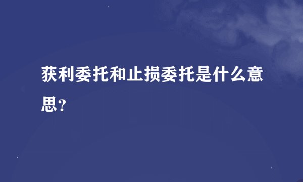 获利委托和止损委托是什么意思？