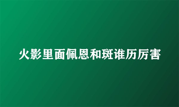 火影里面佩恩和斑谁历厉害