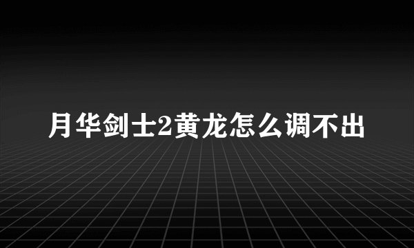 月华剑士2黄龙怎么调不出