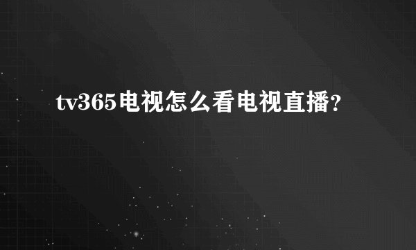 tv365电视怎么看电视直播？