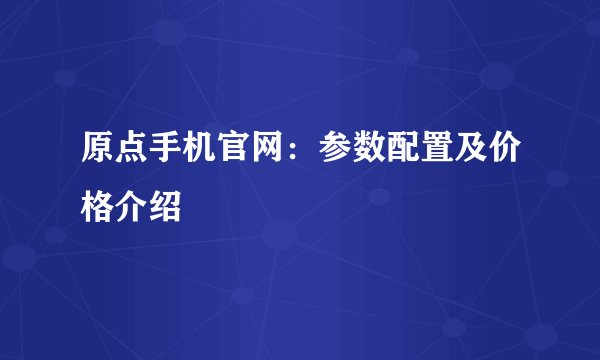 原点手机官网：参数配置及价格介绍