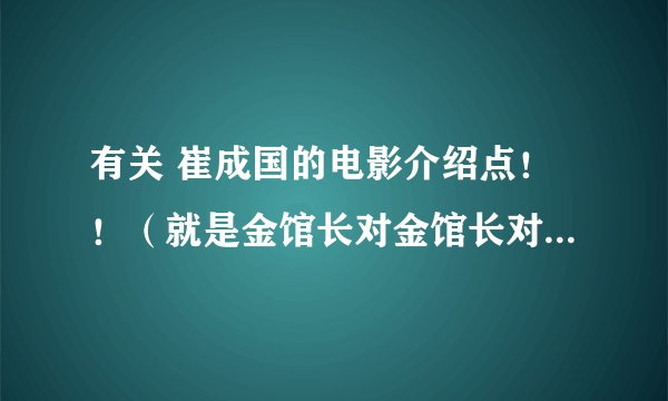 有关 崔成国的电影介绍点！！（就是金馆长对金馆长对金馆长中的剑道）