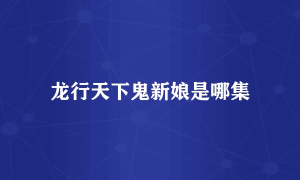 龙行天下鬼新娘是哪集