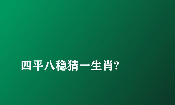 
四平八稳猜一生肖?

