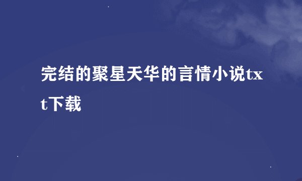 完结的聚星天华的言情小说txt下载