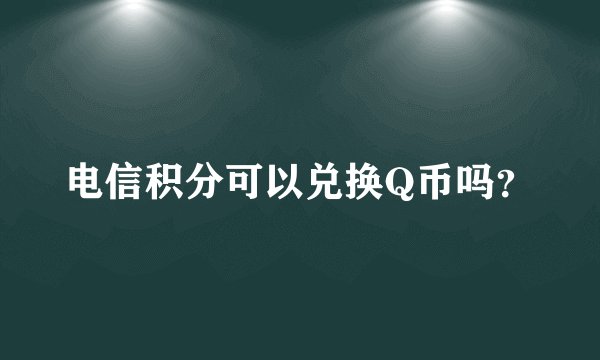 电信积分可以兑换Q币吗？