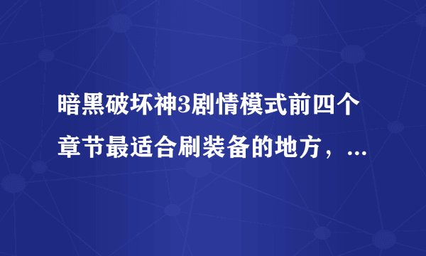 暗黑破坏神3剧情模式前四个章节最适合刷装备的地方，掉传奇和绿装几率大的地方有哪些？