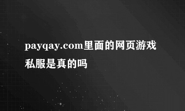 payqay.com里面的网页游戏私服是真的吗