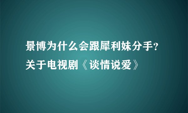景博为什么会跟犀利妹分手？关于电视剧《谈情说爱》