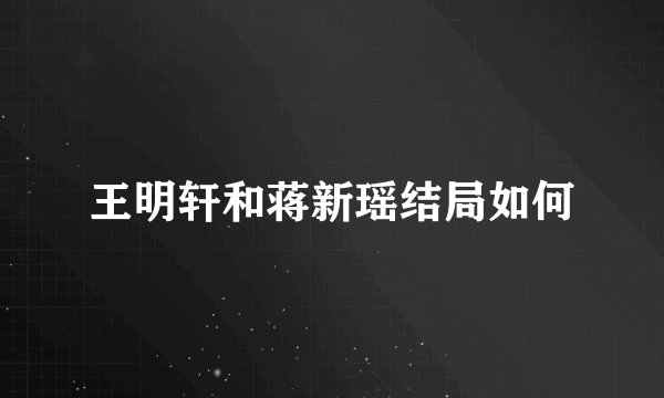 王明轩和蒋新瑶结局如何
