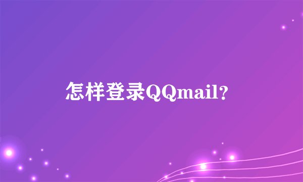 怎样登录QQmail？