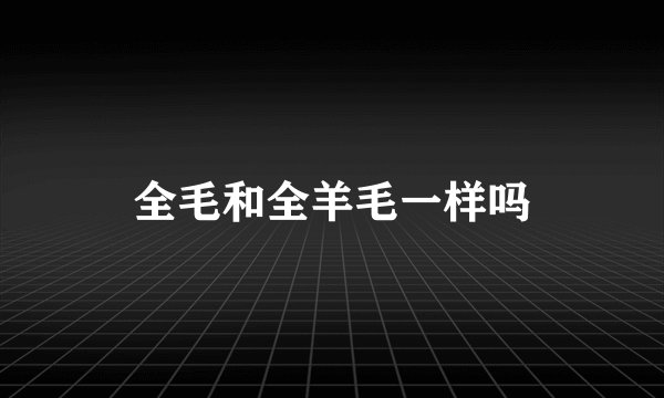 全毛和全羊毛一样吗