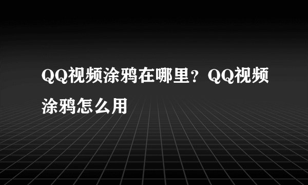 QQ视频涂鸦在哪里？QQ视频涂鸦怎么用