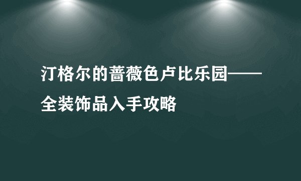 汀格尔的蔷薇色卢比乐园——全装饰品入手攻略