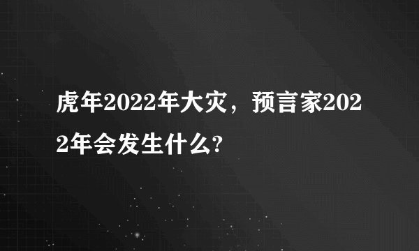 虎年2022年大灾，预言家2022年会发生什么?