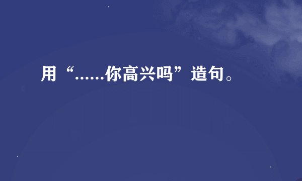 用“......你高兴吗”造句。