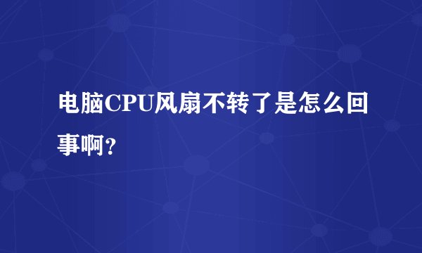 电脑CPU风扇不转了是怎么回事啊？