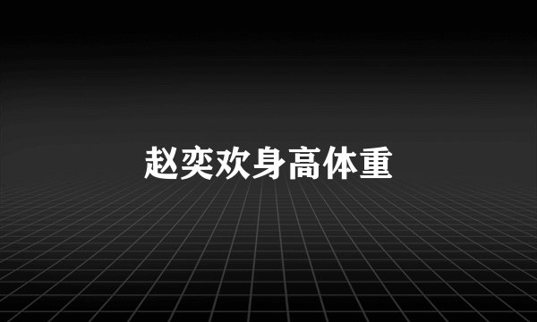 赵奕欢身高体重