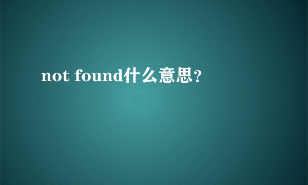 not found什么意思？