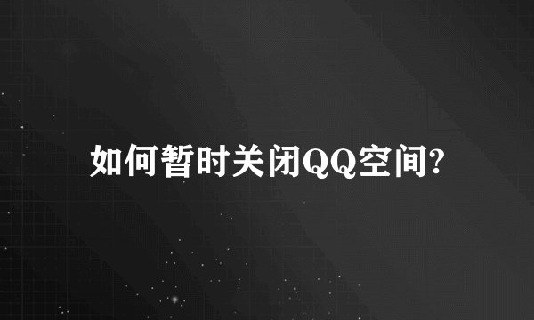 如何暂时关闭QQ空间?