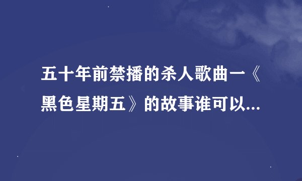 五十年前禁播的杀人歌曲一《黑色星期五》的故事谁可以给我回答
