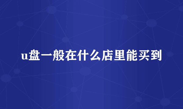 u盘一般在什么店里能买到