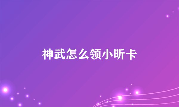 神武怎么领小昕卡