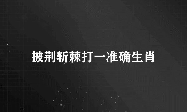 披荆斩棘打一准确生肖