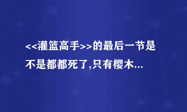 <<灌篮高手>>的最后一节是不是都都死了,只有樱木活着啊?