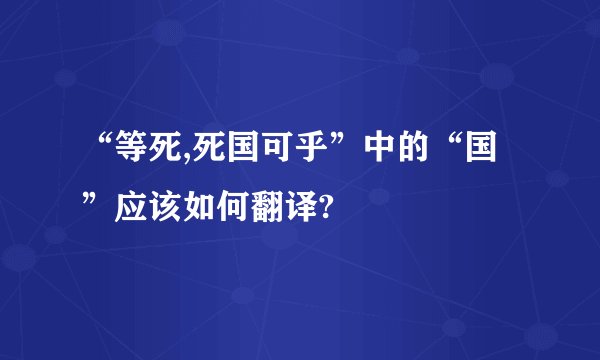 “等死,死国可乎”中的“国”应该如何翻译?