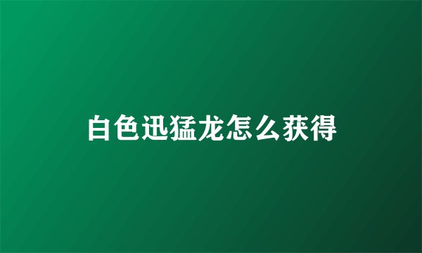 白色迅猛龙怎么获得