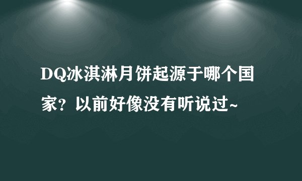 DQ冰淇淋月饼起源于哪个国家？以前好像没有听说过~