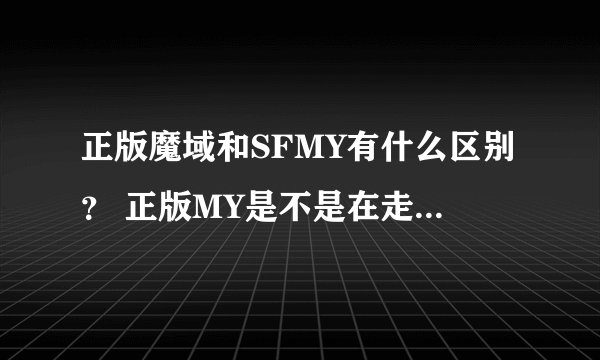 正版魔域和SFMY有什么区别？ 正版MY是不是在走向SFMY的版本？