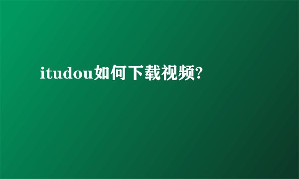 itudou如何下载视频?