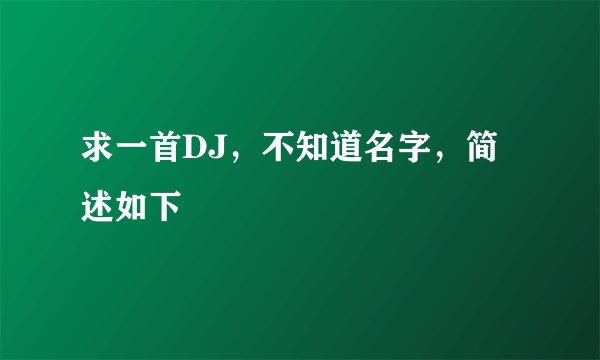 求一首DJ，不知道名字，简述如下