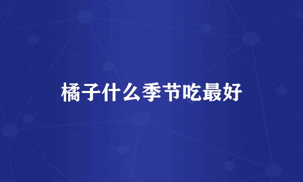 橘子什么季节吃最好