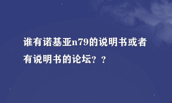 谁有诺基亚n79的说明书或者有说明书的论坛？？