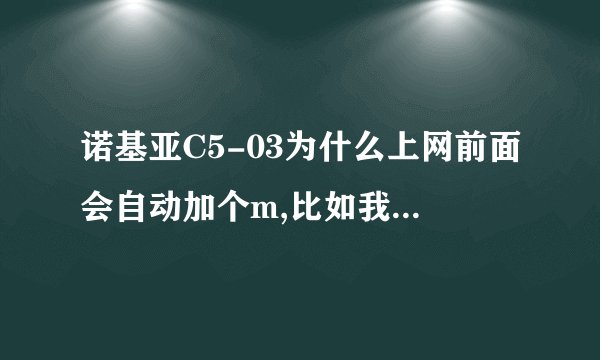 诺基亚C5-03为什么上网前面会自动加个m,比如我输入网址www.hao123.com,他就会进入m.hao123.com,这是？