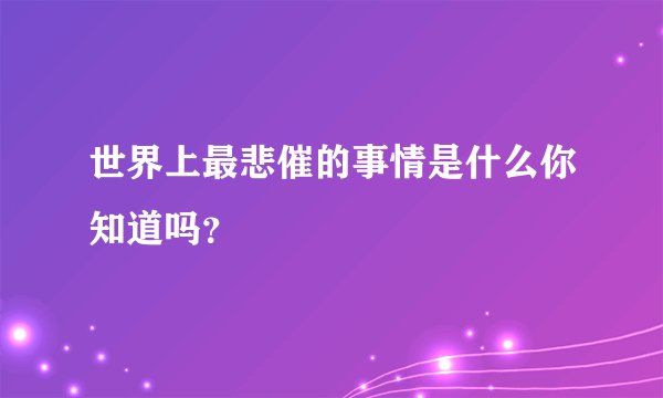 世界上最悲催的事情是什么你知道吗？