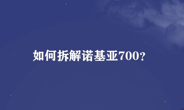 如何拆解诺基亚700？