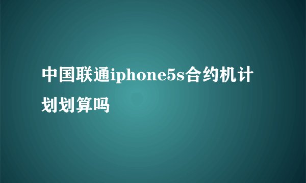 中国联通iphone5s合约机计划划算吗