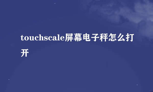 touchscale屏幕电子秤怎么打开