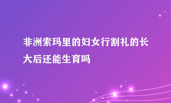 非洲索玛里的妇女行割礼的长大后还能生育吗