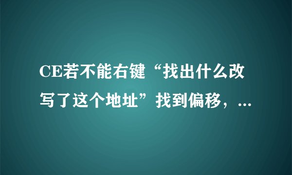 CE若不能右键“找出什么改写了这个地址”找到偏移，还有什么方法可以找到？