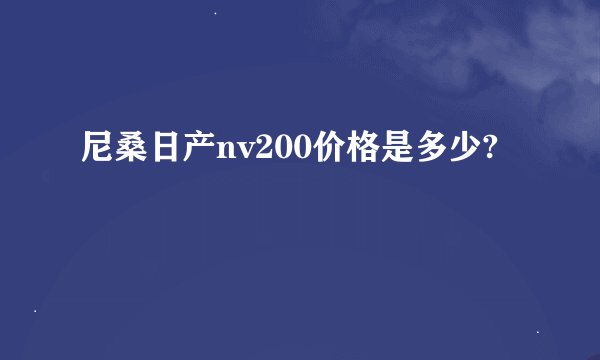 尼桑日产nv200价格是多少?