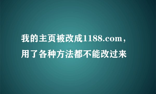 我的主页被改成1188.com，用了各种方法都不能改过来