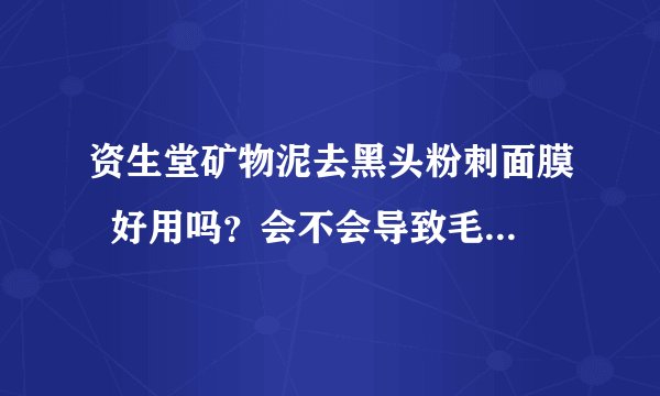 资生堂矿物泥去黑头粉刺面膜  好用吗？会不会导致毛孔粗大？？