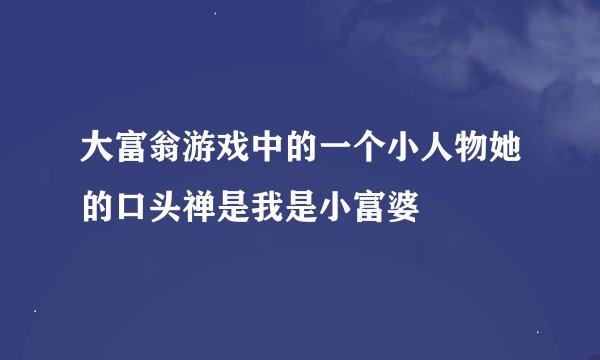 大富翁游戏中的一个小人物她的口头禅是我是小富婆