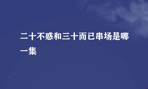 二十不惑和三十而已串场是哪一集
